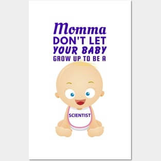 Momma, Don't Let Your Baby Grow Up to Be A Scientist Posters and Art